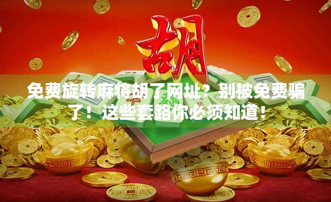 免费旋转麻将胡了网址？别被免费骗了！这些套路你必须知道！
