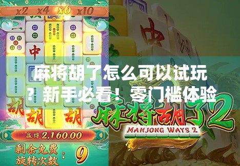麻将胡了怎么可以试玩?新手必看!零门槛体验正宗国粹的5种方式! 麻将胡了怎么可以试玩?新手必看!零门槛体验正宗国粹的5种方式!