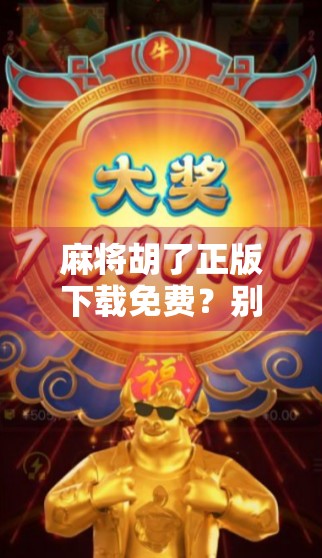 麻将胡了正版下载免费？别再被免费骗了！真相曝光，新手必看！