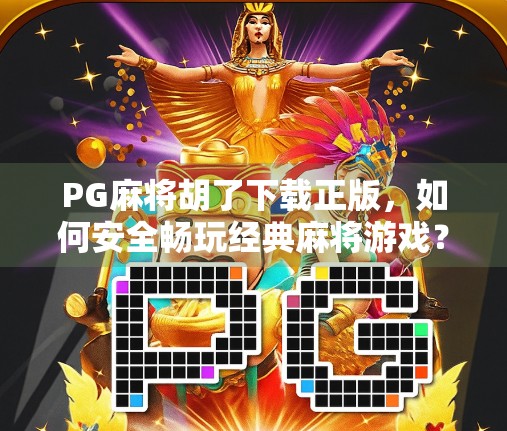 PG麻将胡了下载正版，如何安全畅玩经典麻将游戏？