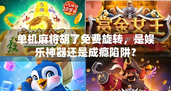 单机麻将胡了免费旋转,是娱乐神器还是成瘾陷阱?