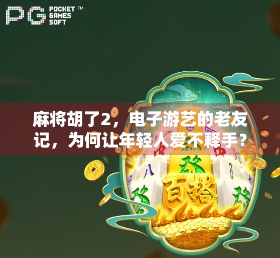 麻将胡了2，电子游艺的老友记，为何让年轻人爱不释手？