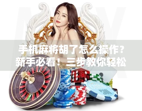 手机麻将胡了怎么操作?新手必看!三步教你轻松上手,秒变麻将高手! 手机麻将胡了怎么操作?新手必看!三步教你轻松上手,秒变麻将高手!