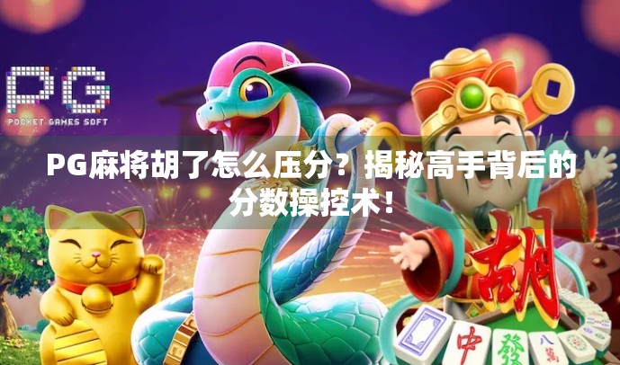 PG麻将胡了怎么压分？揭秘高手背后的分数操控术！