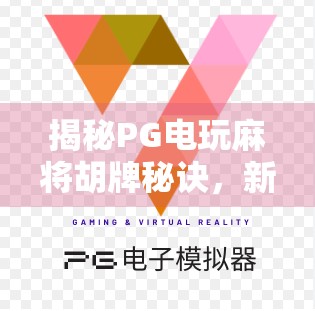 揭秘PG电玩麻将胡牌秘诀,新手逆袭老手的5大实用技巧! 揭秘PG电玩麻将胡牌秘诀,新手逆袭老手的5大实用技巧!