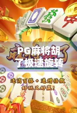 PG麻将胡了极速旋转，为何这款魔性游戏成了年轻人的新宠？