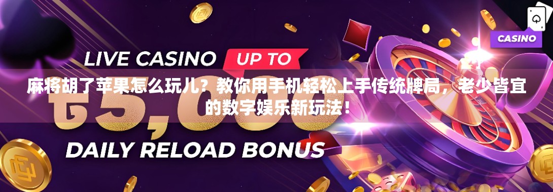 麻将胡了苹果怎么玩儿?教你用手机轻松上手传统牌局,老少皆宜的数字娱乐新玩法! 麻将胡了苹果怎么玩儿?教你用手机轻松上手传统牌局,老少皆宜的数字娱乐新玩法!