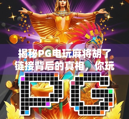 揭秘PG电玩麻将胡了链接背后的真相,你玩的到底是游戏,还是陷阱? 揭秘PG电玩麻将胡了链接背后的真相,你玩的到底是游戏,还是陷阱?
