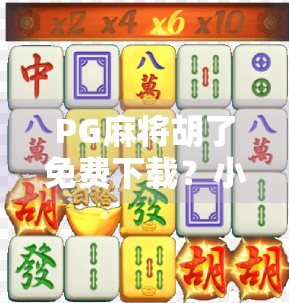 PG麻将胡了免费下载?小心陷阱!这些免费背后藏着的真相你必须知道! PG麻将胡了免费下载?小心陷阱!这些免费背后藏着的真相你必须知道!