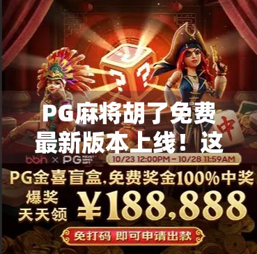 PG麻将胡了免费最新版本上线！这波更新让老玩家直呼太香了！