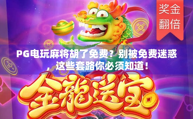 PG电玩麻将胡了免费?别被免费迷惑,这些套路你必须知道! PG电玩麻将胡了免费?别被免费迷惑,这些套路你必须知道!