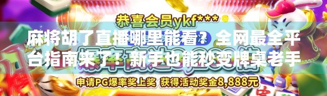 麻将胡了直播哪里能看？全网最全平台指南来了！新手也能秒变牌桌老手