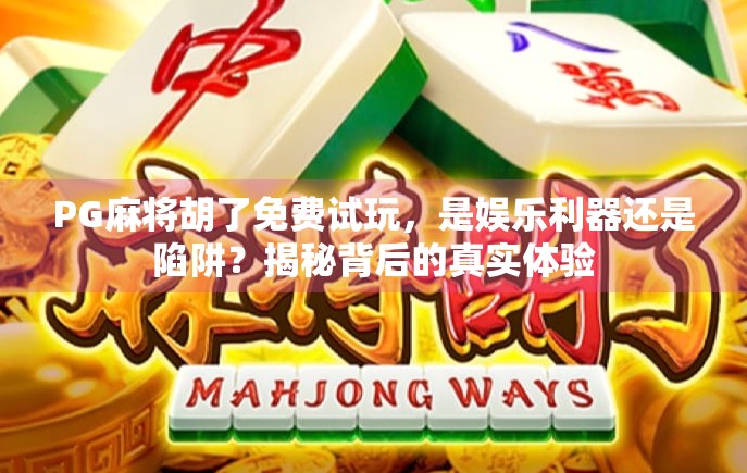 PG麻将胡了免费试玩,是娱乐利器还是陷阱?揭秘背后的真实体验 PG麻将胡了免费试玩,是娱乐利器还是陷阱?揭秘背后的真实体验