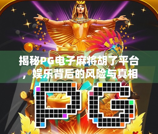 揭秘PG电子麻将胡了平台，娱乐背后的风险与真相