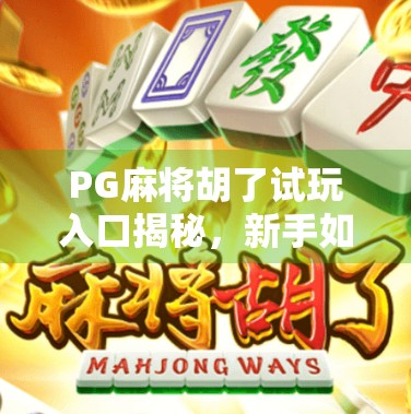 PG麻将胡了试玩入口揭秘,新手如何快速上手、赢在起跑线? PG麻将胡了试玩入口揭秘,新手如何快速上手、赢在起跑线?