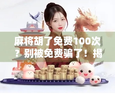 麻将胡了免费100次?别被免费骗了!揭秘背后隐藏的套路与真相 麻将胡了免费100次?别被免费骗了!揭秘背后隐藏的套路与真相
