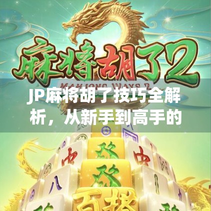 JP麻将胡了技巧全解析，从新手到高手的进阶之路，教你如何稳赢一局！