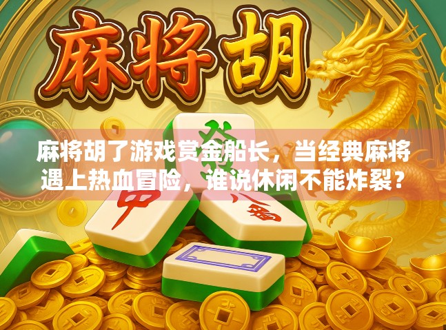 麻将胡了游戏赏金船长，当经典麻将遇上热血冒险，谁说休闲不能炸裂？