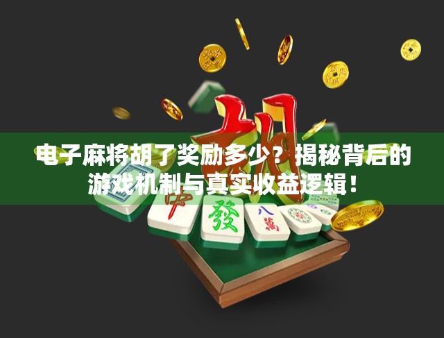电子麻将胡了奖励多少？揭秘背后的游戏机制与真实收益逻辑！