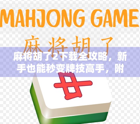 麻将胡了2下载全攻略,新手也能秒变牌技高手,附赠隐藏玩法揭秘! 麻将胡了2下载全攻略,新手也能秒变牌技高手,附赠隐藏玩法揭秘!