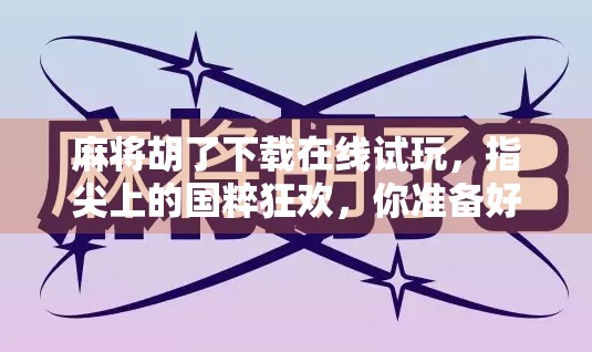 麻将胡了下载在线试玩,指尖上的国粹狂欢,你准备好了吗? 麻将胡了下载在线试玩,指尖上的国粹狂欢,你准备好了吗?