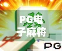 PG电子麻将胡了下载全攻略，新手必看，轻松上手不踩坑！