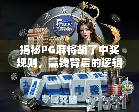揭秘PG麻将胡了中奖规则，赢钱背后的逻辑与技巧全解析！