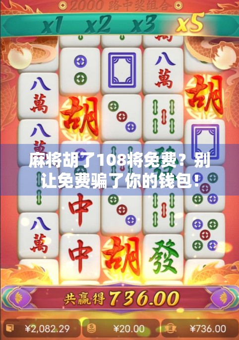 麻将胡了108将免费?别让免费骗了你的钱包! 麻将胡了108将免费?别让免费骗了你的钱包!