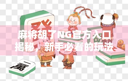 麻将胡了NG官方入口揭秘，新手必看的玩法攻略与避坑指南！
