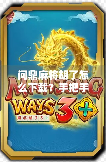 问鼎麻将胡了怎么下载?手把手教你玩转这款超火的线上麻将游戏! 问鼎麻将胡了怎么下载?手把手教你玩转这款超火的线上麻将游戏!