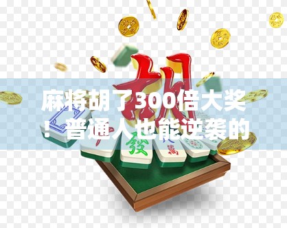 麻将胡了300倍大奖！普通人也能逆袭的幸运时刻，你敢信吗？