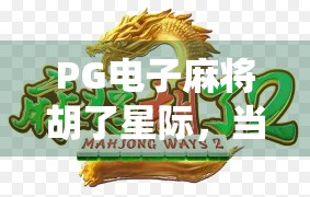 PG电子麻将胡了星际,当传统牌局遇上科幻未来,玩家如何在虚拟宇宙中胡出人生巅峰? PG电子麻将胡了星际,当传统牌局遇上科幻未来,玩家如何在虚拟宇宙中胡出人生巅峰?