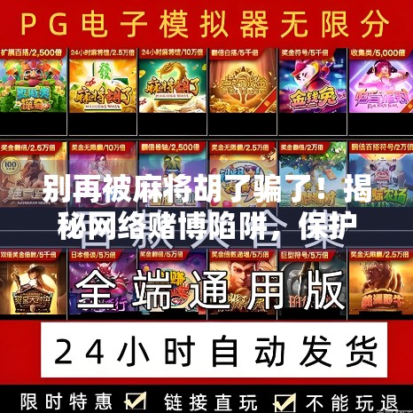 别再被麻将胡了骗了！揭秘网络赌博陷阱，保护你的钱包和自由！