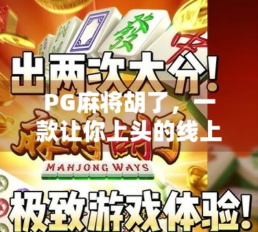 PG麻将胡了,一款让你上头的线上麻将游戏,究竟是怎么火起来的? PG麻将胡了,一款让你上头的线上麻将游戏,究竟是怎么火起来的?
