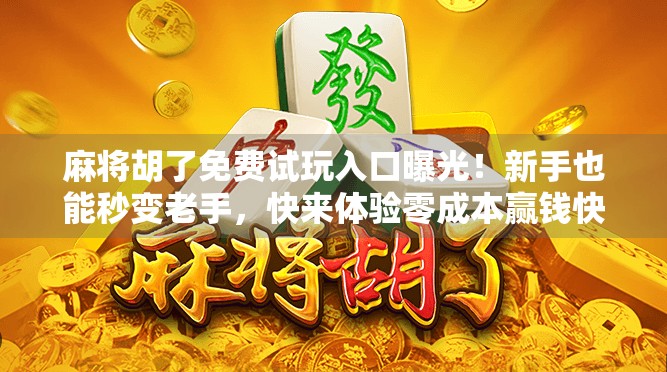 麻将胡了免费试玩入口曝光！新手也能秒变老手，快来体验零成本赢钱快感！