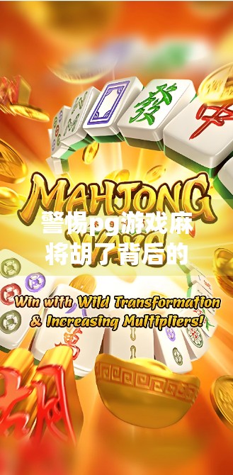 警惕pg游戏麻将胡了背后的陷阱，别让娱乐变陷阱，小心你的钱包和隐私！