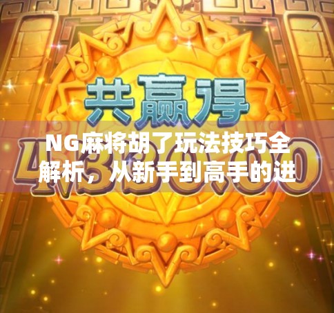 NG麻将胡了玩法技巧全解析，从新手到高手的进阶之路