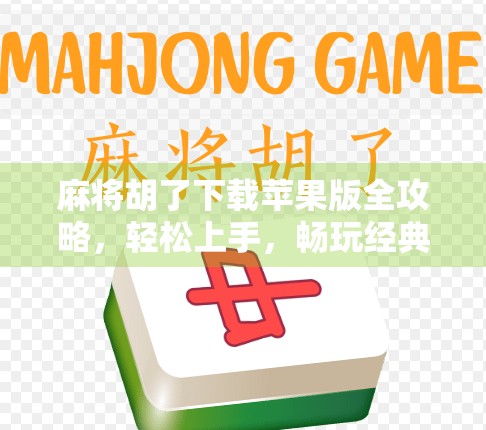 麻将胡了下载苹果版全攻略,轻松上手,畅玩经典国粹! 麻将胡了下载苹果版全攻略,轻松上手,畅玩经典国粹!