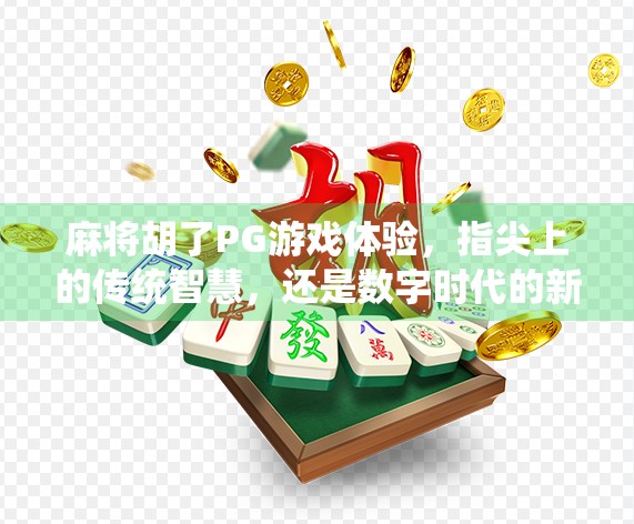 麻将胡了PG游戏体验，指尖上的传统智慧，还是数字时代的新式赌博？