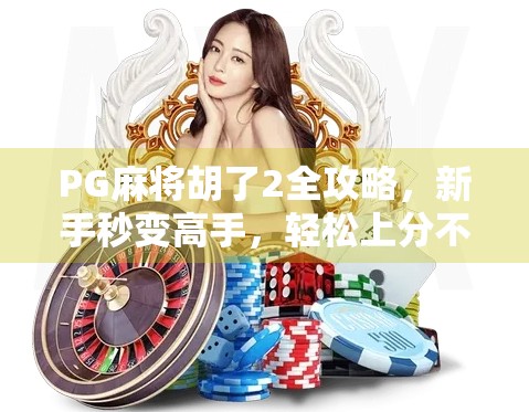 PG麻将胡了2全攻略,新手秒变高手,轻松上分不翻车! PG麻将胡了2全攻略,新手秒变高手,轻松上分不翻车!