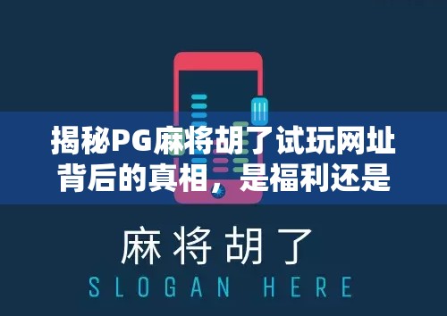揭秘PG麻将胡了试玩网址背后的真相，是福利还是陷阱？