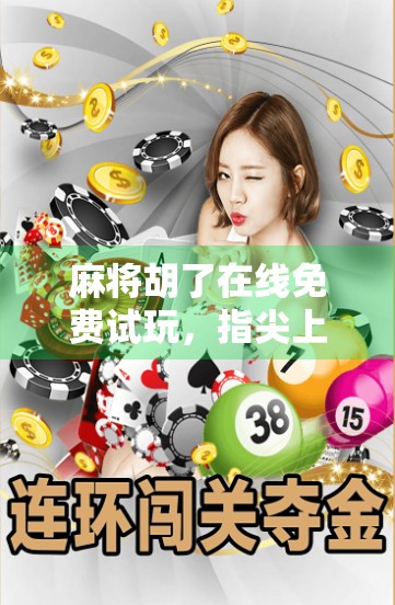 麻将胡了在线免费试玩,指尖上的国粹狂欢,轻松上手不花钱! 麻将胡了在线免费试玩,指尖上的国粹狂欢,轻松上手不花钱!