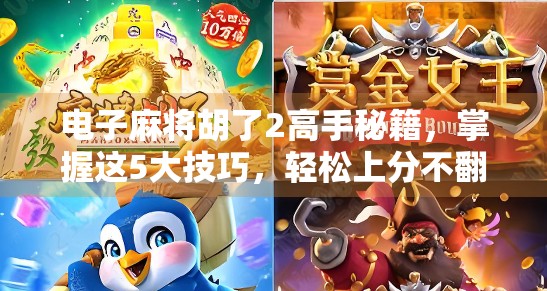 电子麻将胡了2高手秘籍，掌握这5大技巧，轻松上分不翻车！