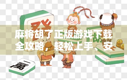 麻将胡了正版游戏下载全攻略,轻松上手、安全无忧,畅享国粹乐趣! 麻将胡了正版游戏下载全攻略,轻松上手、安全无忧,畅享国粹乐趣!