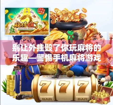 别让外挂毁了你玩麻将的乐趣—警惕手机麻将游戏中的虚假捷径