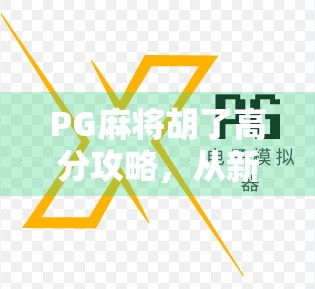 PG麻将胡了高分攻略，从新手到高手，教你如何稳拿高分不翻车！