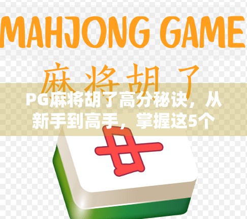 PG麻将胡了高分秘诀,从新手到高手,掌握这5个核心技巧轻松上分! PG麻将胡了高分秘诀,从新手到高手,掌握这5个核心技巧轻松上分!