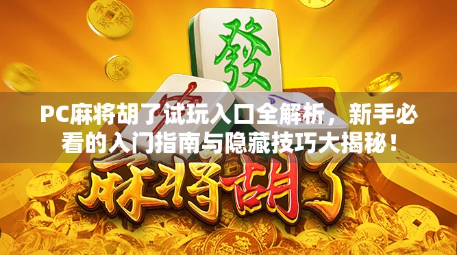 PC麻将胡了试玩入口全解析，新手必看的入门指南与隐藏技巧大揭秘！