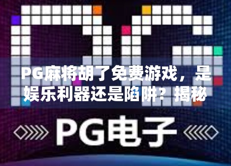 PG麻将胡了免费游戏，是娱乐利器还是陷阱？揭秘背后的真实逻辑！