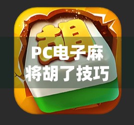 PC电子麻将胡了技巧全解析，从入门到精通，教你轻松赢局不翻车！